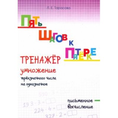 Л. Тарасова: Пять шагов к пятёрке. Тренажёр умножение трёхзначного числа на однозначное. Письменное вычисление Л. Тарасова: Пять шагов к пятёрке. Тренажёр умножение трёхзначного числа на однозначное. Письменное вычисление