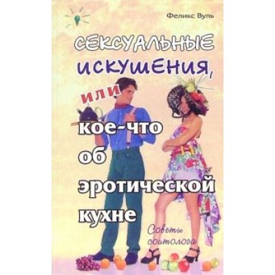 Феликс Вуль: Сексуальные искушения, или Кое-что об эротической кухне Феликс Вуль: Сексуальные искушения, или Кое-что об эротической кухне
