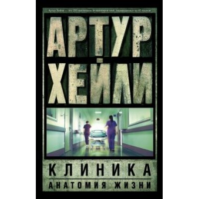 Артур Хейли: Клиника. Анатомия жизни Артур Хейли: Клиника. Анатомия жизни