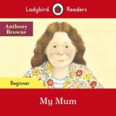 Anthony Browne: My Mum. Beginner Anthony Browne: My Mum. Beginner