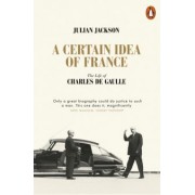 Julian Jackson: A Certain Idea of France. The Life of Charles de Gaulle