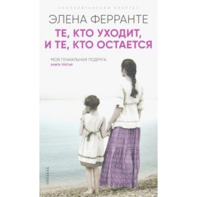 Элена Ферранте: Те, кто уходит, и те, кто остается Элена Ферранте: Те, кто уходит, и те, кто остается