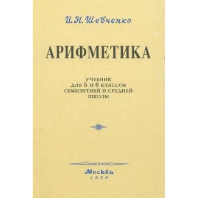 И. Шевченко: Арифметика. Учебник для 5 и 6 классов. 1959 год И. Шевченко: Арифметика. Учебник для 5 и 6 классов. 1959 год