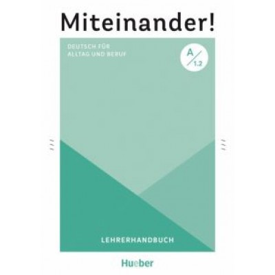 Anja Schwennsen: Miteinander! Deutsch für Alltag und Beruf A1.2. Lehrerhandbuch. Deutsch als Zweitsprache Anja Schwennsen: Miteinander! Deutsch für Alltag und Beruf A1.2. Lehrerhandbuch. Deutsch als Zweitsprache