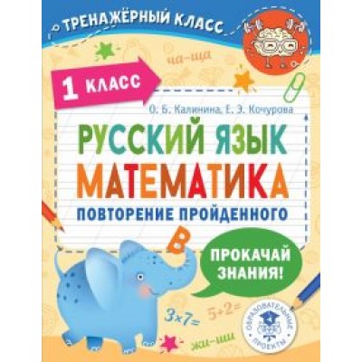 Калинина, Кочурова: Русский язык. Математика. 1 класс. Повторение пройденного Калинина, Кочурова: Русский язык. Математика. 1 класс. Повторение пройденного