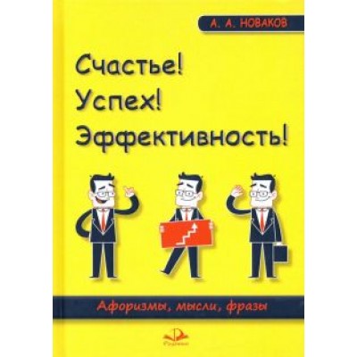 Алексей Новаков: Счастье! Успех! Эффективность! Афоризмы, мысли, фразы Алексей Новаков: Счастье! Успех! Эффективность! Афоризмы, мысли, фразы