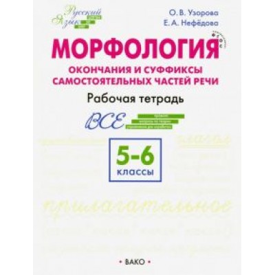 Нефедова, Узорова: Морфология. 5-6 классы. Окончание и суффиксы самостоятельных частей речи. Рабочая тетрадь Нефедова, Узорова: Морфология. 5-6 классы. Окончание и суффиксы самостоятельных частей речи. Рабочая тетрадь