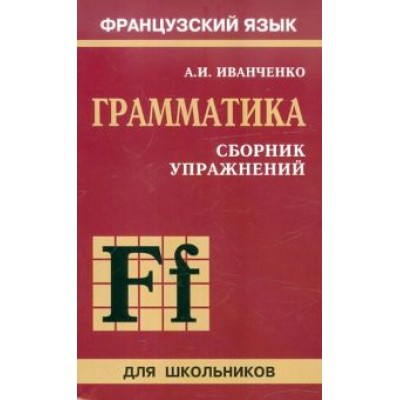 Анна Иванченко: Сборник упражнений по грамматике французского языка для школьников Анна Иванченко: Сборник упражнений по грамматике французского языка для школьников