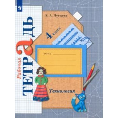 Елена Лутцева: Технология. 4 класс. Рабочая тетрадь. ФГОС Елена Лутцева: Технология. 4 класс. Рабочая тетрадь. ФГОС