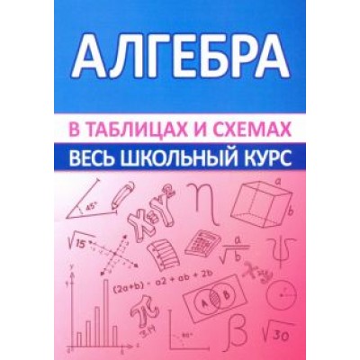 Алгебра. Весь школьный курс в таблицах и схемах Алгебра. Весь школьный курс в таблицах и схемах