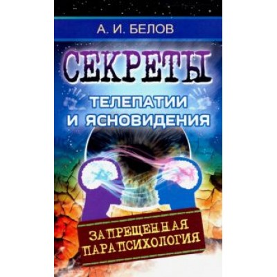 Александр Белов: Секреты телепатии и ясновидения. Запрещенная парапсихология Александр Белов: Секреты телепатии и ясновидения. Запрещенная парапсихология