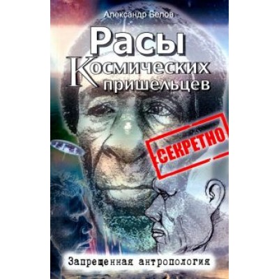 Александр Белов: Расы космических пришельцев. Запрещенная антропология Александр Белов: Расы космических пришельцев. Запрещенная антропология