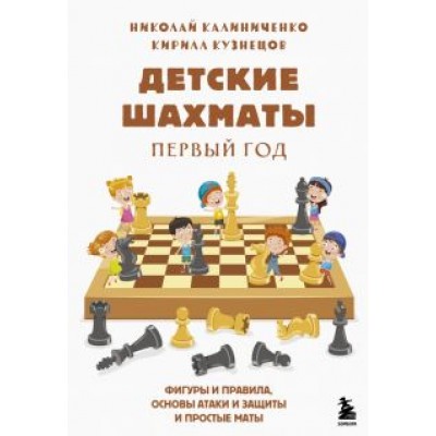 Калиниченко, Кузнецов: Детские шахматы. Первый год. Фигуры и правила, основы тактик атаки и обороты и простые маты Калиниченко, Кузнецов: Детские шахматы. Первый год. Фигуры и правила, основы тактик атаки и обороты и простые маты