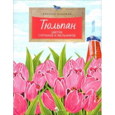 Николай Назаркин: Тюльпан. Цветок султанов и мельников Николай Назаркин: Тюльпан. Цветок султанов и мельников