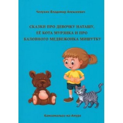 Владимир Челухин: Сказки про девочку Наташу, её кота Мурзика и про баловного медвежонка Мишутку Владимир Челухин: Сказки про девочку Наташу, её кота Мурзика и про баловного медвежонка Мишутку