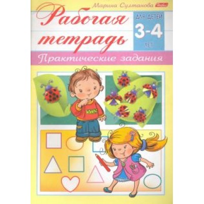 Марина Султанова: Рабочая тетрадь для детей 3-4 лет. Практические задания Марина Султанова: Рабочая тетрадь для детей 3-4 лет. Практические задания