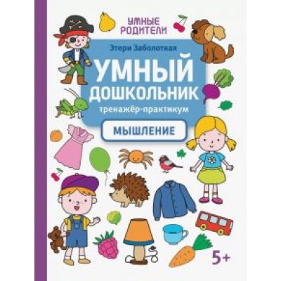Этери Заболотная: Умный дошкольник. Мышление. Тренажер-практикум Этери Заболотная: Умный дошкольник. Мышление. Тренажер-практикум