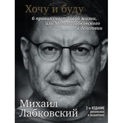 Михаил Лабковский: Хочу и буду. Дополненное издание. 6 правил счастливой жизни или метод Лабковского в действии Михаил Лабковский: Хочу и буду. Дополненное издание. 6 правил счастливой жизни или метод Лабковского в действии