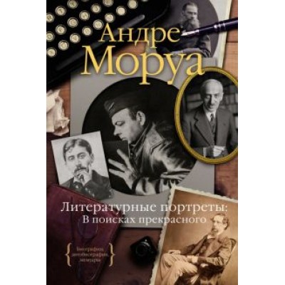 Андре Моруа: Литературные портреты. В поисках прекрасного Андре Моруа: Литературные портреты. В поисках прекрасного