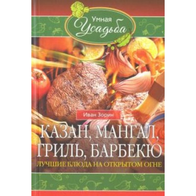 Иван Зорин: Казан, мангал, гриль, барбекю. Лучшие блюда на открытом огне Иван Зорин: Казан, мангал, гриль, барбекю. Лучшие блюда на открытом огне