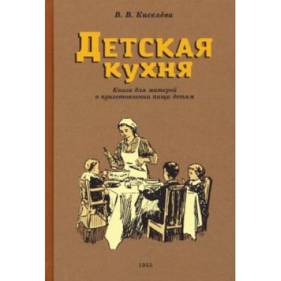 В. Киселева: Детская кухня. Книга для матерей о приготовлении пищи детям. 1955 год В. Киселева: Детская кухня. Книга для матерей о приготовлении пищи детям. 1955 год