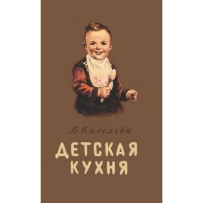 В. Киселева: Детская кухня. Книга для матерей о приготовлении пищи В. Киселева: Детская кухня. Книга для матерей о приготовлении пищи