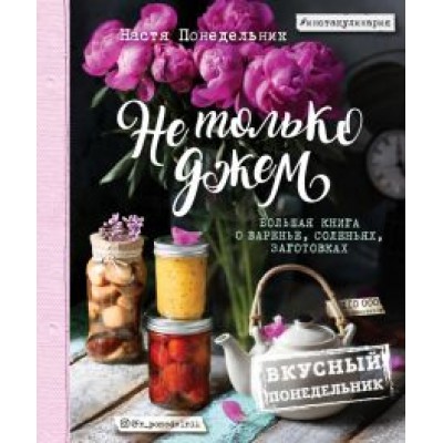 Анастасия Понедельник: Вкусный Понедельник. Не только джем. Большая книга о варенье, соленьях, заготовках Анастасия Понедельник: Вкусный Понедельник. Не только джем. Большая книга о варенье, соленьях, заготовках