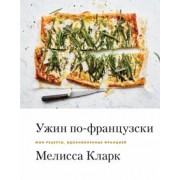 Мелисса Кларк: Ужин по-французски. Мои рецепты, вдохновленные Францией