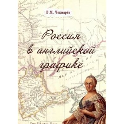 Владимир Чекмарев: Россия в английской графике. В царствование Екатерины II и Павла I (1762-1801 гг.) Владимир Чекмарев: Россия в английской графике. В царствование Екатерины II и Павла I (1762-1801 гг.)