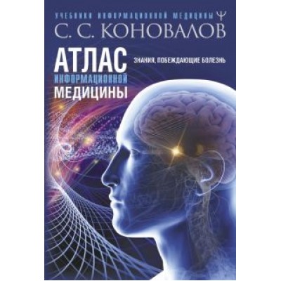 Сергей Коновалов: Атлас информационной медицины. Знания, побеждающие болезнь Сергей Коновалов: Атлас информационной медицины. Знания, побеждающие болезнь