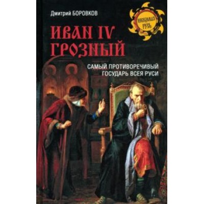 Дмитрий Боровков: Иван IV Грозный. Самый противоречивый государь всея Руси Дмитрий Боровков: Иван IV Грозный. Самый противоречивый государь всея Руси