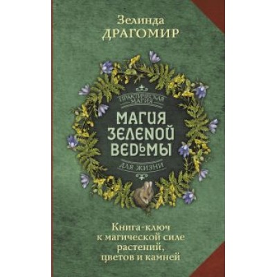 Зелинда Драгомир: Магия зеленой ведьмы. Книга-ключ к магической силе растений, цветов и камней Зелинда Драгомир: Магия зеленой ведьмы. Книга-ключ к магической силе растений, цветов и камней