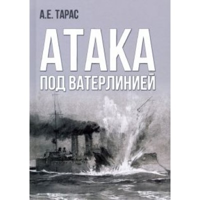 Анатолий Тарас: Атака под ватерлинией. Очерки истории минно-торпедного оружия XIX века Анатолий Тарас: Атака под ватерлинией. Очерки истории минно-торпедного оружия XIX века