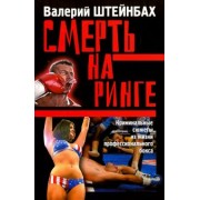 Валерий Штейнбах: Смерть на ринге. Криминальные сюжеты из жизни профессионального бокса