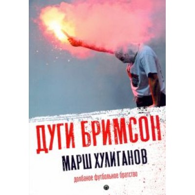 Дуги Бримсон: Марш хулиганов. Долбаное футбольное братство Дуги Бримсон: Марш хулиганов. Долбаное футбольное братство