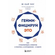 Ю-Кай Чоу: Геймифицируй это. Как стимулировать клиентов к покупке, а сотрудников - к работе