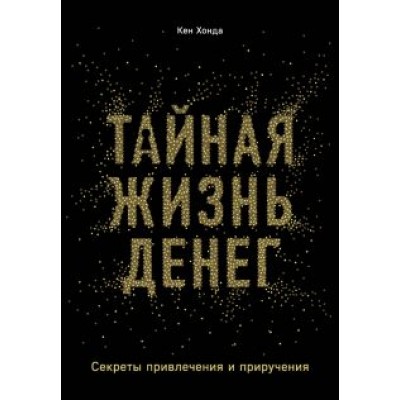 Кен Хонда: Тайная жизнь денег. Секреты привлечения и приручения Кен Хонда: Тайная жизнь денег. Секреты привлечения и приручения