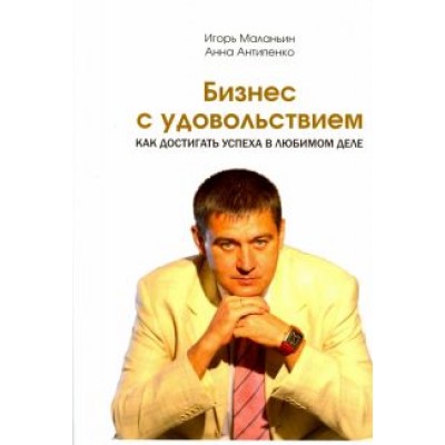 Маланьин, Антипенко: Бизнес с удовольствием. Как достигнуть успеха в любимом деле Маланьин, Антипенко: Бизнес с удовольствием. Как достигнуть успеха в любимом деле