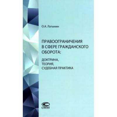 Олег Латынин: Правоограничения в сфере гражданского оборота. Доктрина, теория, судебная практика Олег Латынин: Правоограничения в сфере гражданского оборота. Доктрина, теория, судебная практика