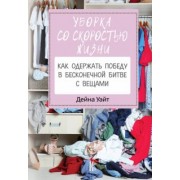 Дейна Уайт: Уборка со скоростью жизни. Как одержать победу в бесконечной битве с вещами
