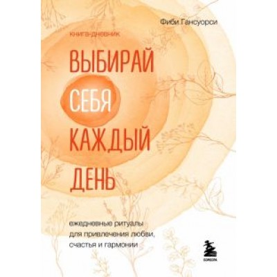 Фиби Гансуорси: Выбирай себя каждый день. Ежедневные ритуалы для привлечения любви, счастья и гармонии Фиби Гансуорси: Выбирай себя каждый день. Ежедневные ритуалы для привлечения любви, счастья и гармонии