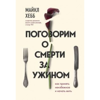 Майкл Хебб: Поговорим о смерти за ужином. Как принять неизбежное и начать жить Майкл Хебб: Поговорим о смерти за ужином. Как принять неизбежное и начать жить
