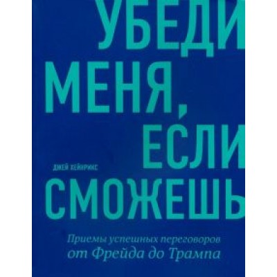 Джей Хейнрикс: Убеди меня, если сможешь. Приемы успешных переговоров от Фрейда до Трампа Джей Хейнрикс: Убеди меня, если сможешь. Приемы успешных переговоров от Фрейда до Трампа