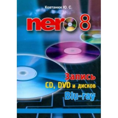 Юрий Ковтанюк: Nero 8. Запись CD, DVD, и дисков Blu-ray Юрий Ковтанюк: Nero 8. Запись CD, DVD, и дисков Blu-ray