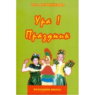 Нина Кербицкова: Ура! Праздник. В начальной школе. Учебно-методическое пособие Нина Кербицкова: Ура! Праздник. В начальной школе. Учебно-методическое пособие