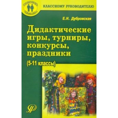 Елена Дубровская: Дидактические игры, турниры, конкурсы, праздники. 5-11 классы. Учебное пособие Елена Дубровская: Дидактические игры, турниры, конкурсы, праздники. 5-11 классы. Учебное пособие