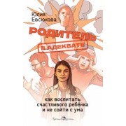 Юлия Евсюкова: Родитель в адеквате. Как воспитать счастливого ребенка и не сойти с ума