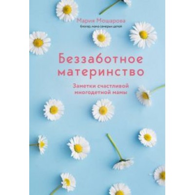 Мария Мошарова: Беззаботное материнство. Заметки счастливой многодетной мамы Мария Мошарова: Беззаботное материнство. Заметки счастливой многодетной мамы