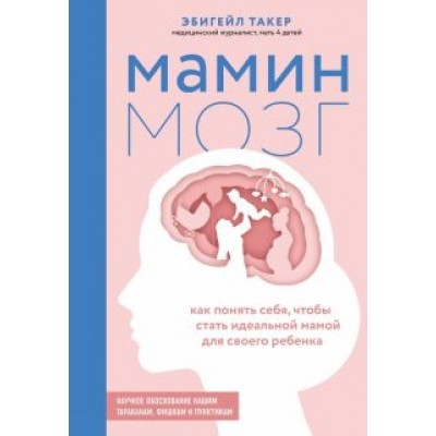Эбигейл Такер: Мамин мозг. Как понять себя, чтобы стать идеальной мамой для своего ребёнка. Научное обоснование Эбигейл Такер: Мамин мозг. Как понять себя, чтобы стать идеальной мамой для своего ребёнка. Научное обоснование