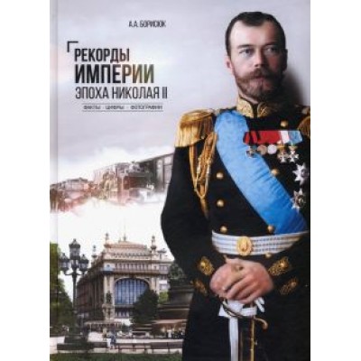 Андрей Борисюк: Рекорды Империи. Эпоха Николая II Андрей Борисюк: Рекорды Империи. Эпоха Николая II